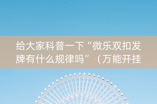 给大家科普一下“微乐双扣发牌有什么规律吗”（万能开挂神器)