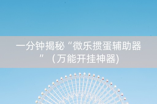 一分钟揭秘“微乐掼蛋辅助器”（万能开挂神器)