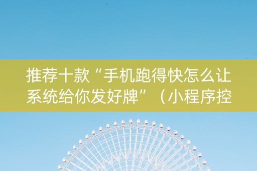推荐十款“手机跑得快怎么让系统给你发好牌”（小程序控牌器)