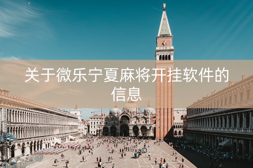 关于微乐宁夏麻将开挂软件的信息