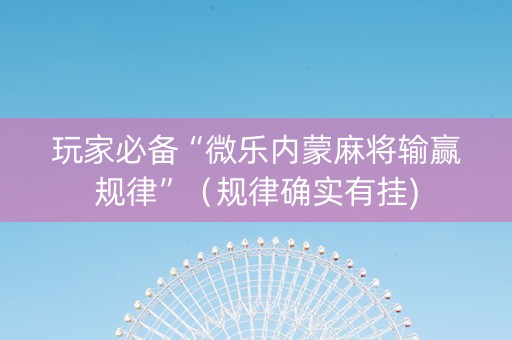 玩家必备“微乐内蒙麻将输赢规律”（规律确实有挂)