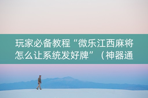 玩家必备教程“微乐江西麻将怎么让系统发好牌”（神器通用版)