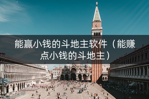 能赢小钱的斗地主软件（能赚点小钱的斗地主）