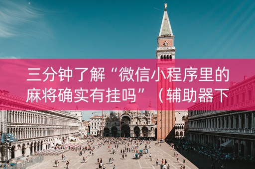 三分钟了解“微信小程序里的麻将确实有挂吗”（辅助器下载)