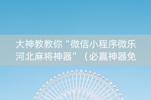 大神教教你“微信小程序微乐河北麻将神器”（必赢神器免费安装)