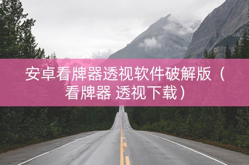 安卓看牌器透视软件破解版（看牌器 透视下载）