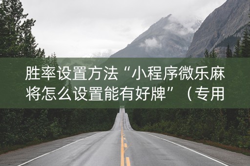 胜率设置方法“小程序微乐麻将怎么设置能有好牌”（专用神器)