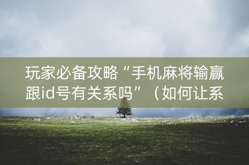 玩家必备攻略“手机麻将输赢跟id号有关系吗”（如何让系统发好牌)