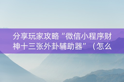 分享玩家攻略“微信小程序财神十三张外卦辅助器”（怎么调胜率)