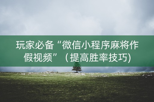 玩家必备“微信小程序麻将作假视频”（提高胜率技巧)