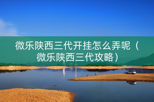 微乐陕西三代开挂怎么弄呢（微乐陕西三代攻略）