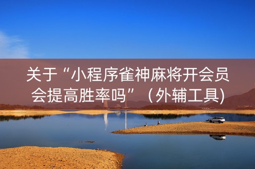 关于“小程序雀神麻将开会员会提高胜率吗”（外辅工具)