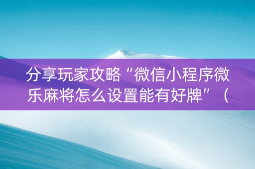 分享玩家攻略“微信小程序微乐麻将怎么设置能有好牌”（助赢神器购买)