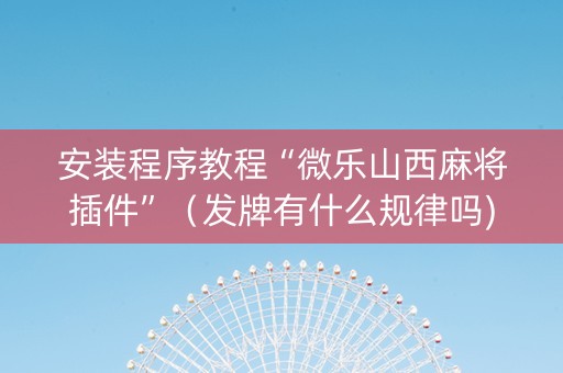 安装程序教程“微乐山西麻将插件”（发牌有什么规律吗)