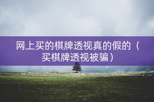 网上买的棋牌透视真的假的（买棋牌透视被骗）