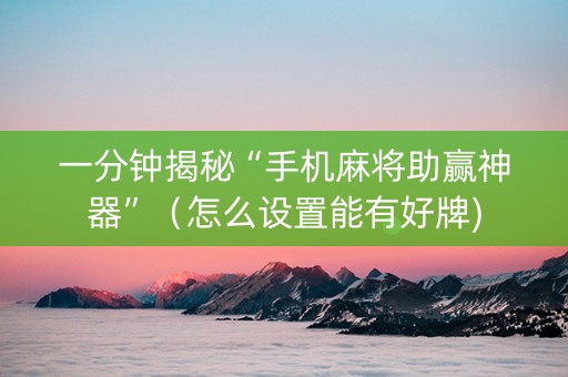 一分钟揭秘“手机麻将助赢神器”（怎么设置能有好牌)