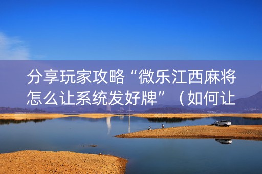 分享玩家攻略“微乐江西麻将怎么让系统发好牌”（如何让系统发好牌)