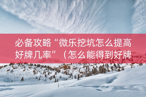 必备攻略“微乐挖坑怎么提高好牌几率”（怎么能得到好牌)