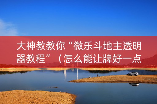 大神教教你“微乐斗地主透明器教程”（怎么能让牌好一点)