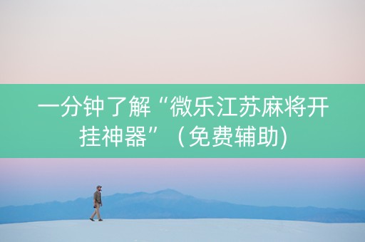 一分钟了解“微乐江苏麻将开挂神器”（免费辅助)