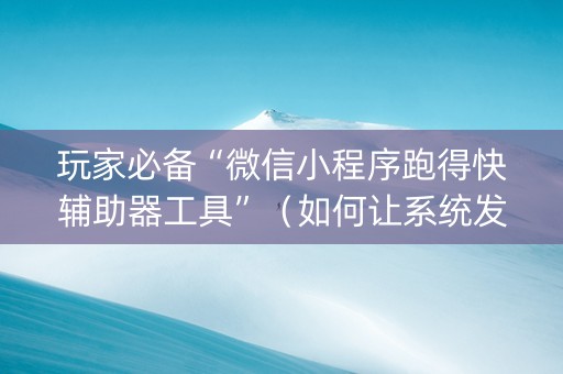 玩家必备“微信小程序跑得快辅助器工具”（如何让系统发好牌)