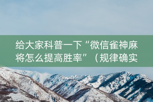 给大家科普一下“微信雀神麻将怎么提高胜率”（规律确实有挂)