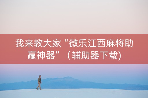 我来教大家“微乐江西麻将助赢神器”（辅助器下载)