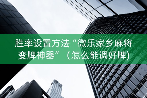 胜率设置方法“微乐家乡麻将变牌神器”（怎么能调好牌)