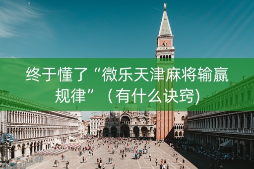 终于懂了“微乐天津麻将输赢规律”（有什么诀窍)
