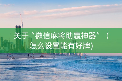 关于“微信麻将助赢神器”（怎么设置能有好牌)