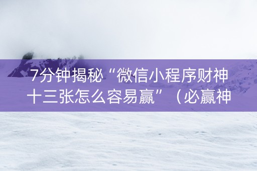 7分钟揭秘“微信小程序财神十三张怎么容易赢”（必赢神器辅助器)