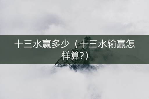 十三水赢多少（十三水输赢怎样算?）