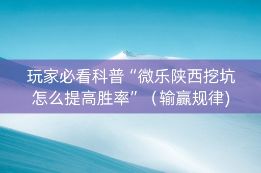 玩家必看科普“微乐陕西挖坑怎么提高胜率”（输赢规律)