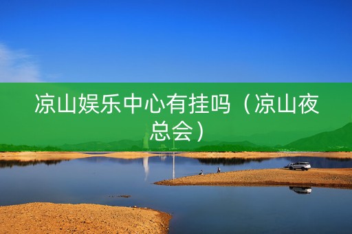 凉山娱乐中心有挂吗（凉山夜总会）