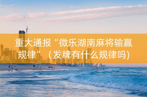 重大通报“微乐湖南麻将输赢规律”（发牌有什么规律吗)