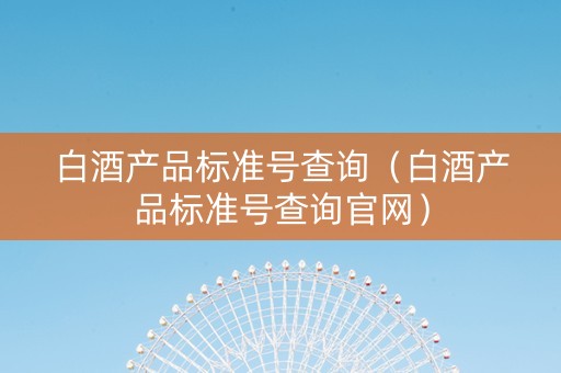 白酒产品标准号查询（白酒产品标准号查询官网）