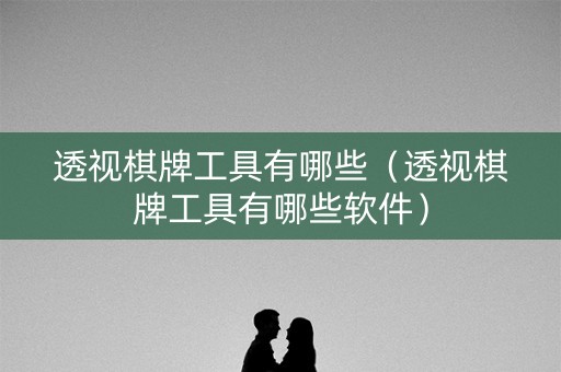 透视棋牌工具有哪些（透视棋牌工具有哪些软件）