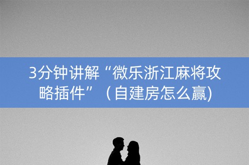 3分钟讲解“微乐浙江麻将攻略插件”（自建房怎么赢)