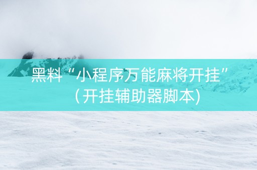 黑料“小程序万能麻将开挂”（开挂辅助器脚本)