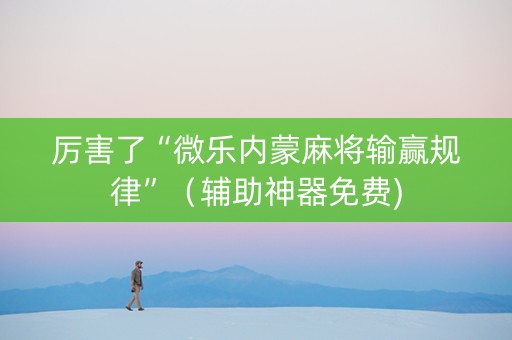 厉害了“微乐内蒙麻将输赢规律”（辅助神器免费)