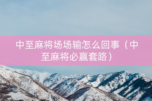 中至麻将场场输怎么回事（中至麻将必赢套路）