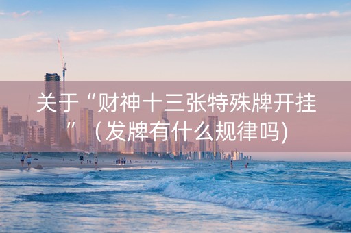 关于“财神十三张特殊牌开挂”（发牌有什么规律吗)
