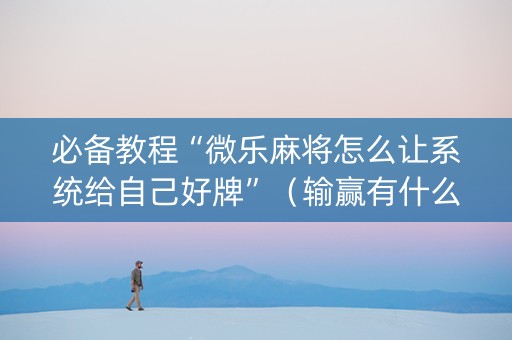 必备教程“微乐麻将怎么让系统给自己好牌”（输赢有什么规律)