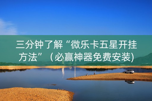 三分钟了解“微乐卡五星开挂方法”（必赢神器免费安装)