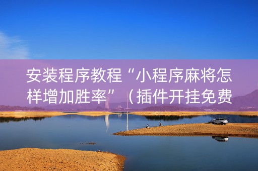 安装程序教程“小程序麻将怎样增加胜率”（插件开挂免费AI)