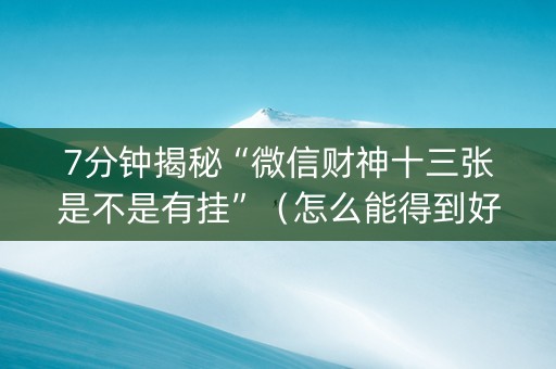 7分钟揭秘“微信财神十三张是不是有挂”（怎么能得到好牌)