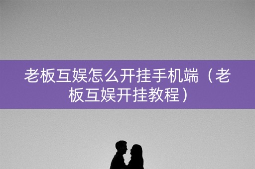 老板互娱怎么开挂手机端（老板互娱开挂教程）