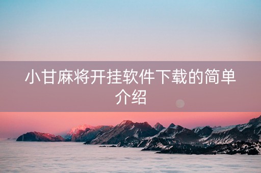 小甘麻将开挂软件下载的简单介绍