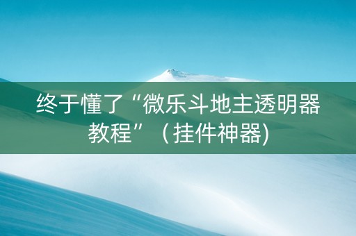 终于懂了“微乐斗地主透明器教程”（挂件神器)
