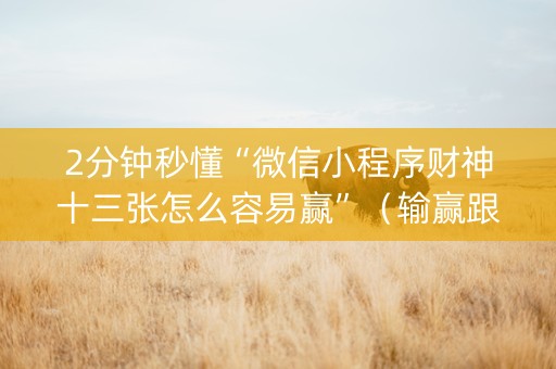 2分钟秒懂“微信小程序财神十三张怎么容易赢”（输赢跟id号有关系吗)